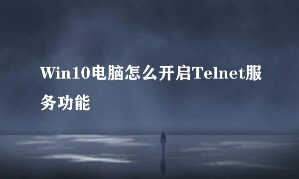 Win10电脑怎么开启Telnet服务功能
