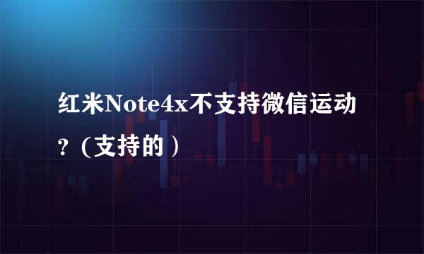 红米Note4x不支持微信运动？(支持的）