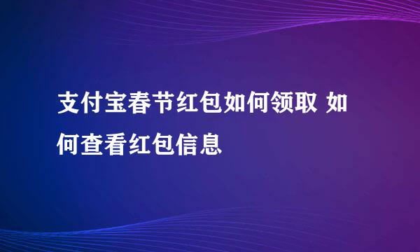 支付宝春节红包如何领取 如何查看红包信息