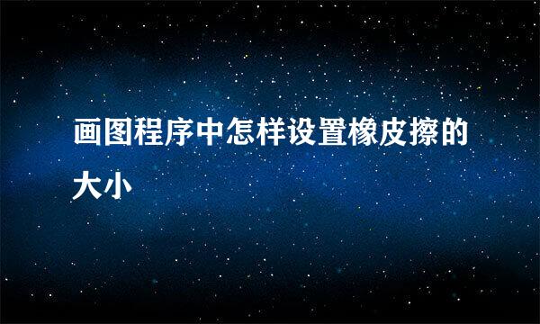 画图程序中怎样设置橡皮擦的大小