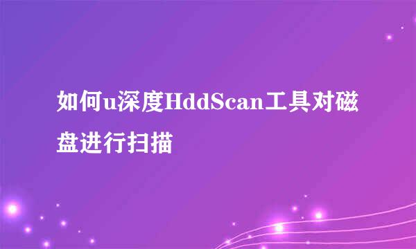 如何u深度HddScan工具对磁盘进行扫描