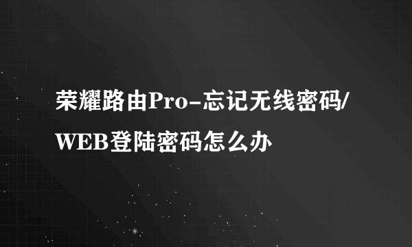 荣耀路由Pro-忘记无线密码/WEB登陆密码怎么办