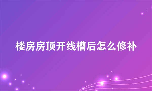 楼房房顶开线槽后怎么修补
