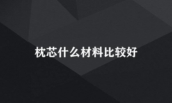 枕芯什么材料比较好