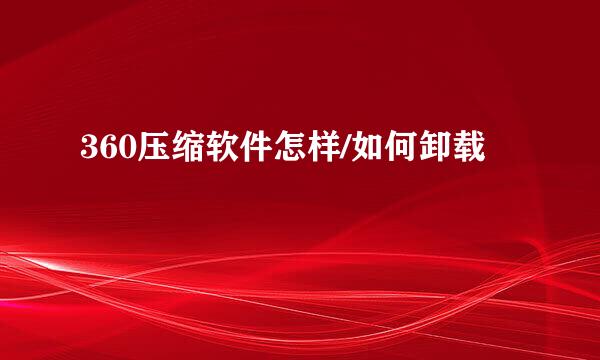 360压缩软件怎样/如何卸载