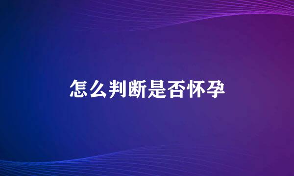 怎么判断是否怀孕