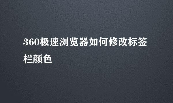 360极速浏览器如何修改标签栏颜色