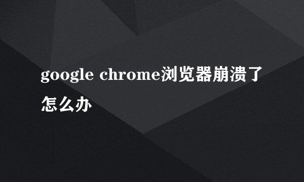google chrome浏览器崩溃了怎么办