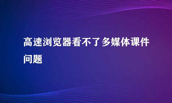 高速浏览器看不了多媒体课件问题