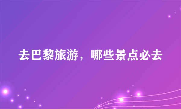 去巴黎旅游，哪些景点必去