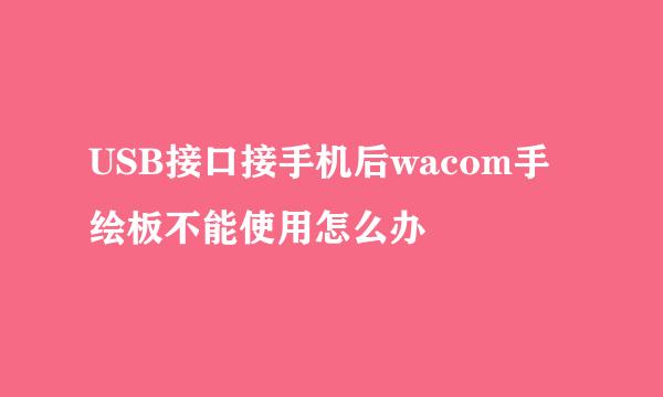 USB接口接手机后wacom手绘板不能使用怎么办