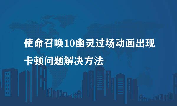 使命召唤10幽灵过场动画出现卡顿问题解决方法