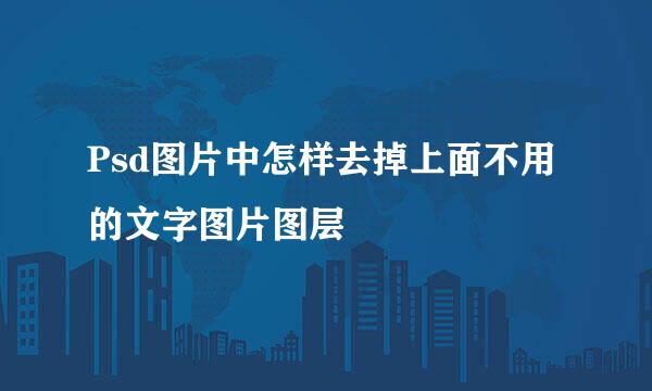 Psd图片中怎样去掉上面不用的文字图片图层