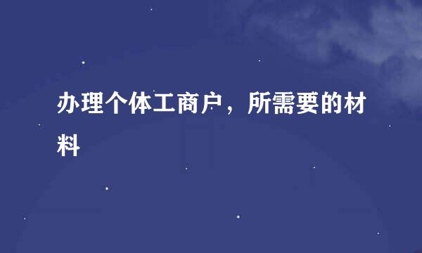 办理个体工商户，所需要的材料