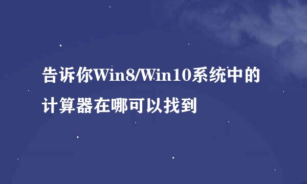 告诉你Win8/Win10系统中的计算器在哪可以找到