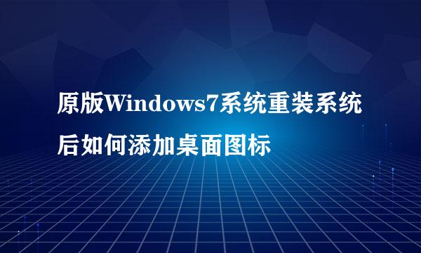 原版Windows7系统重装系统后如何添加桌面图标