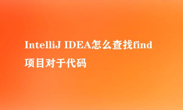 IntelliJ IDEA怎么查找find项目对于代码