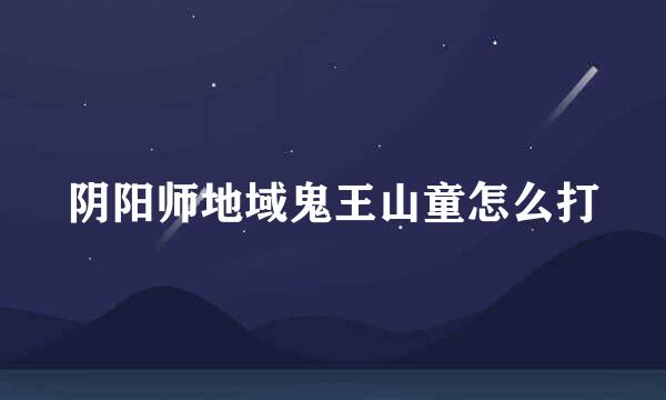 阴阳师地域鬼王山童怎么打