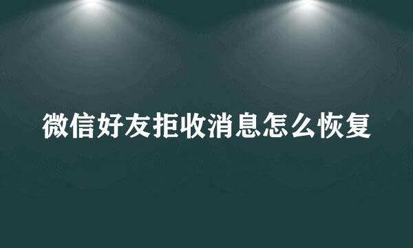微信好友拒收消息怎么恢复