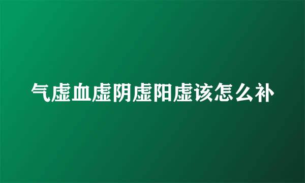 气虚血虚阴虚阳虚该怎么补