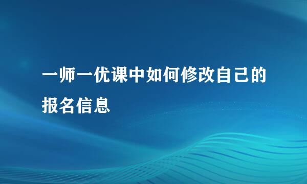 一师一优课中如何修改自己的报名信息