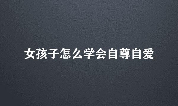 女孩子怎么学会自尊自爱