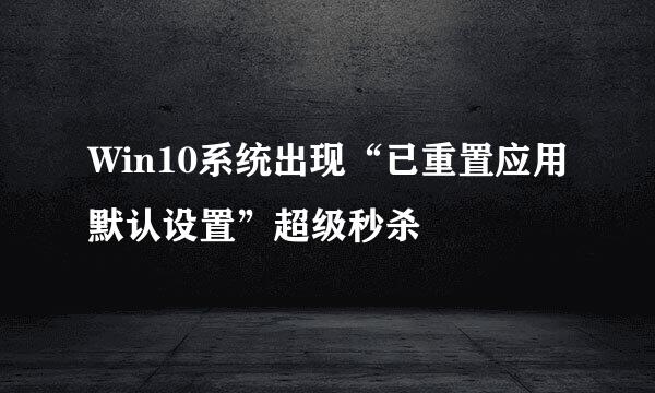 Win10系统出现“已重置应用默认设置”超级秒杀