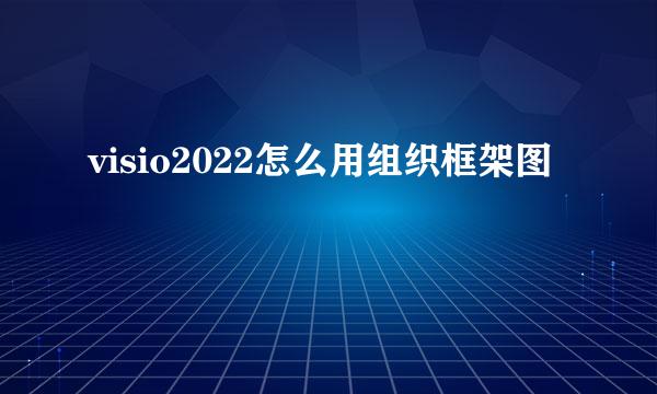 visio2022怎么用组织框架图
