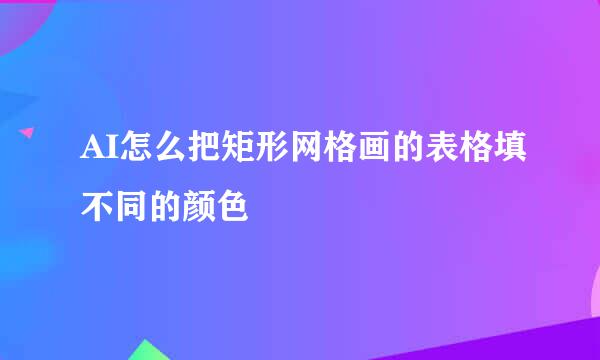 AI怎么把矩形网格画的表格填不同的颜色