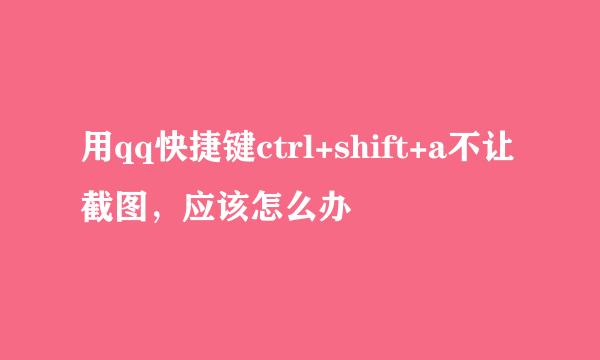 用qq快捷键ctrl+shift+a不让截图，应该怎么办