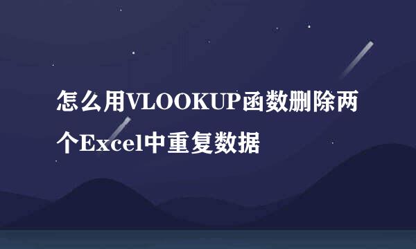 怎么用VLOOKUP函数删除两个Excel中重复数据