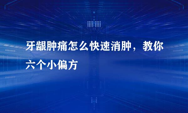 牙龈肿痛怎么快速消肿，教你六个小偏方