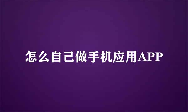 怎么自己做手机应用APP