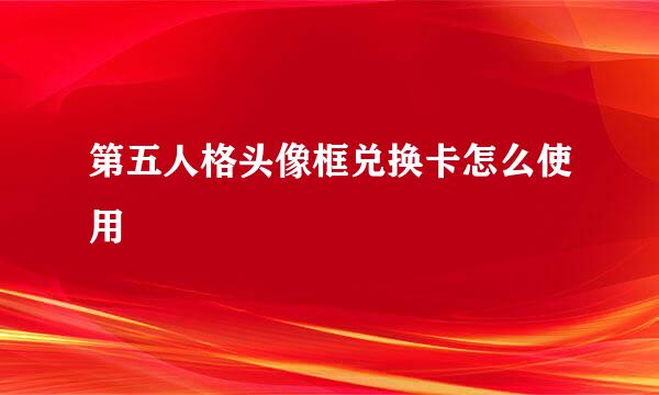 第五人格头像框兑换卡怎么使用