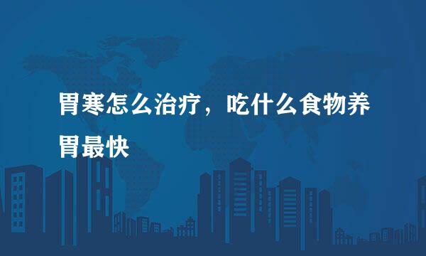 胃寒怎么治疗，吃什么食物养胃最快