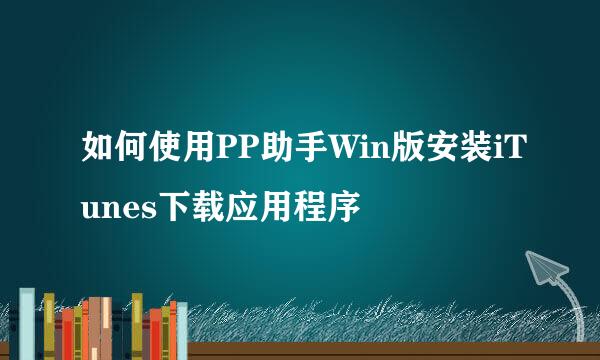如何使用PP助手Win版安装iTunes下载应用程序