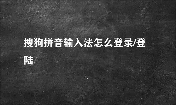 搜狗拼音输入法怎么登录/登陆