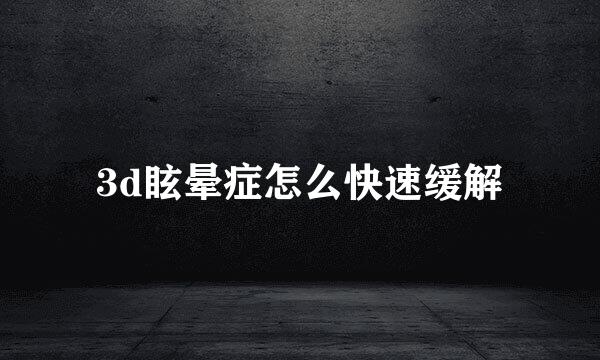 3d眩晕症怎么快速缓解