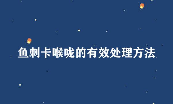 鱼刺卡喉咙的有效处理方法