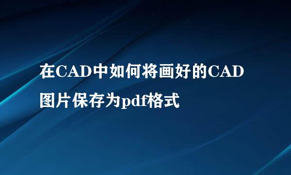 在CAD中如何将画好的CAD图片保存为pdf格式