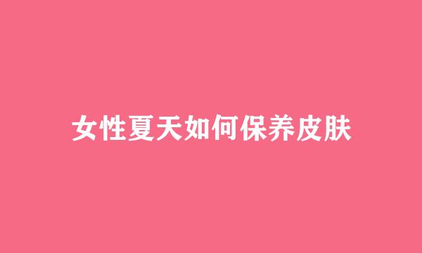 女性夏天如何保养皮肤
