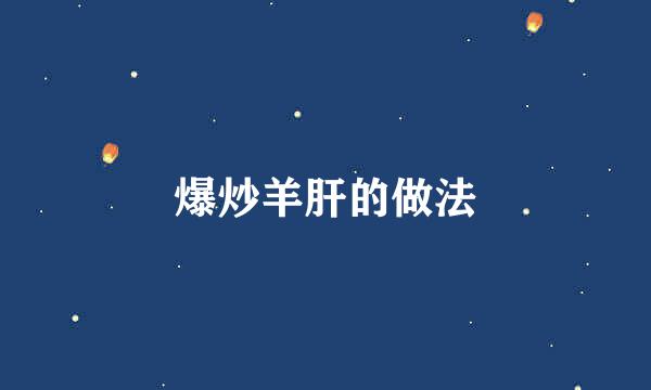 爆炒羊肝的做法