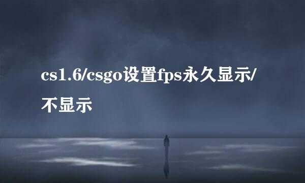 cs1.6/csgo设置fps永久显示/不显示