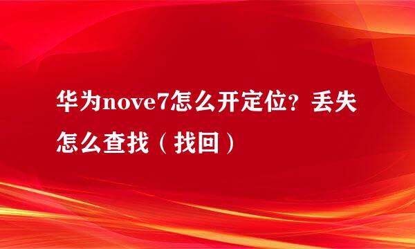 华为nove7怎么开定位？丢失怎么查找（找回）