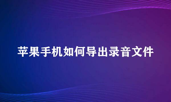 苹果手机如何导出录音文件