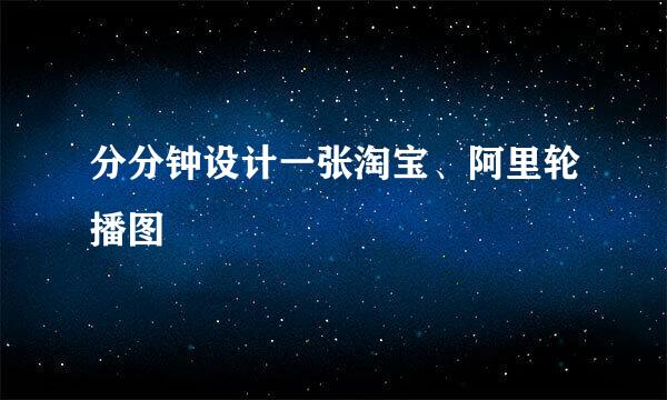 分分钟设计一张淘宝、阿里轮播图