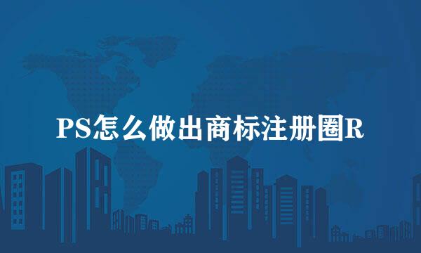 PS怎么做出商标注册圈R