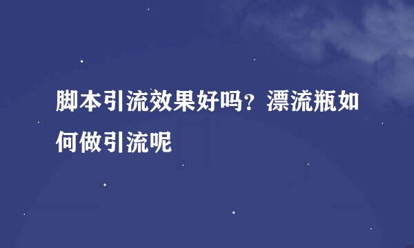 脚本引流效果好吗？漂流瓶如何做引流呢