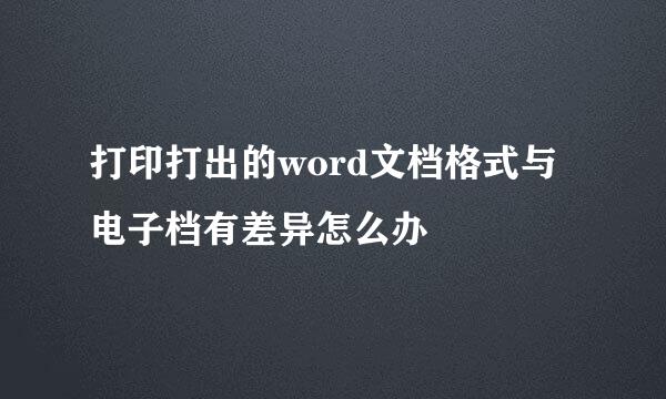 打印打出的word文档格式与电子档有差异怎么办