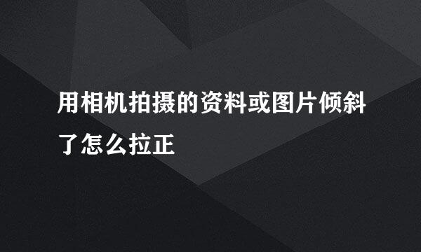 用相机拍摄的资料或图片倾斜了怎么拉正
